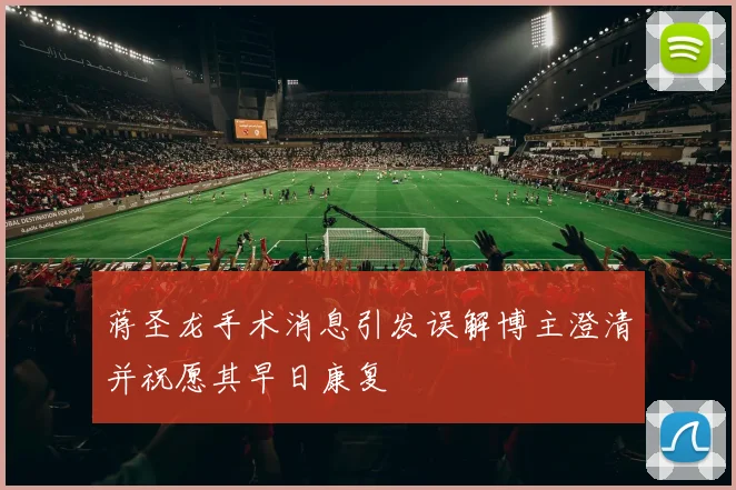 蒋圣龙手术消息引发误解博主澄清并祝愿其早日康复
