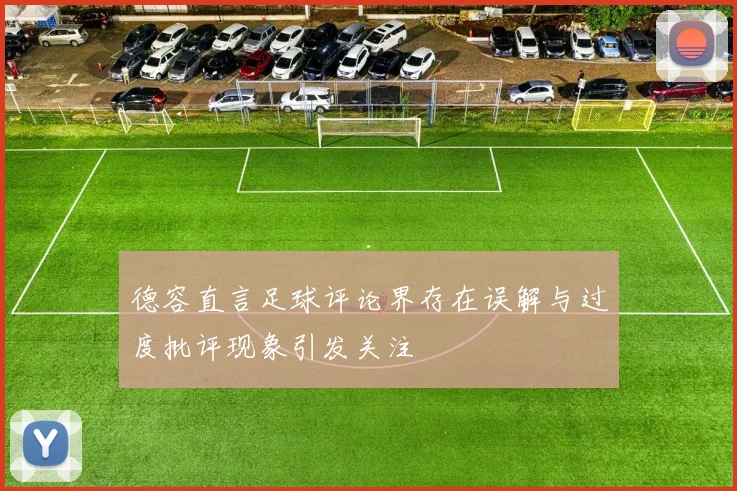 德容直言足球评论界存在误解与过度批评现象引发关注