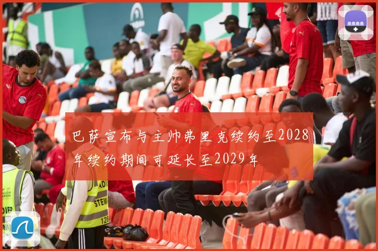 巴萨宣布与主帅弗里克续约至2028年续约期间可延长至2029年
