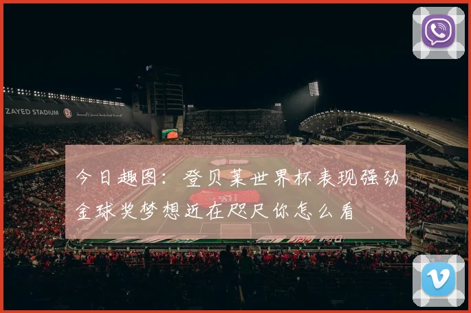 今日趣图：登贝莱世界杯表现强劲金球奖梦想近在咫尺你怎么看
