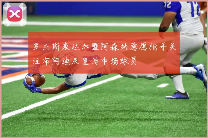 罗杰斯表达加盟阿森纳意愿枪手关注布阿迪及皇马中场球员