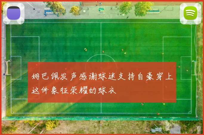 姆巴佩发声感谢球迷支持自豪穿上这件象征荣耀的球衣