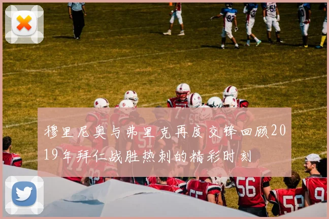 穆里尼奥与弗里克再度交锋回顾2019年拜仁战胜热刺的精彩时刻