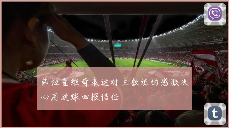 弗拉霍维奇表达对主教练的感激决心用进球回报信任